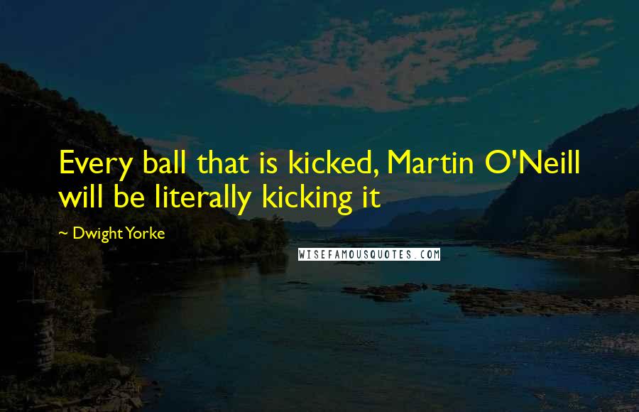 Dwight Yorke quotes: Every ball that is kicked, Martin O'Neill will be literally kicking it