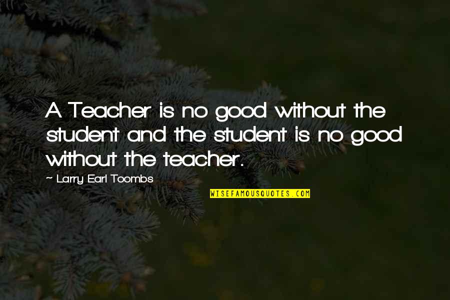 Dwights Menu Quotes By Larry Earl Toombs: A Teacher is no good without the student