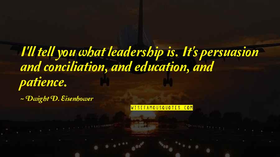 Dwight's Quotes By Dwight D. Eisenhower: I'll tell you what leadership is. It's persuasion Dwight's Quotes By Dwight D. Eisenhower: I'll tell you what leadership is. It's persuasion