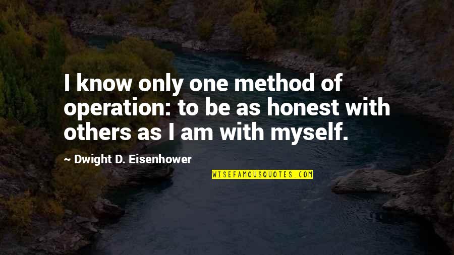 Dwight's Quotes By Dwight D. Eisenhower: I know only one method of operation: to Dwight's Quotes By Dwight D. Eisenhower: I know only one method of operation: to