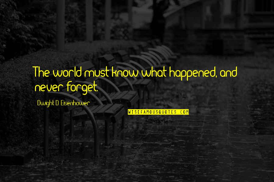 Dwight's Quotes By Dwight D. Eisenhower: The world must know what happened, and never Dwight's Quotes By Dwight D. Eisenhower: The world must know what happened, and never