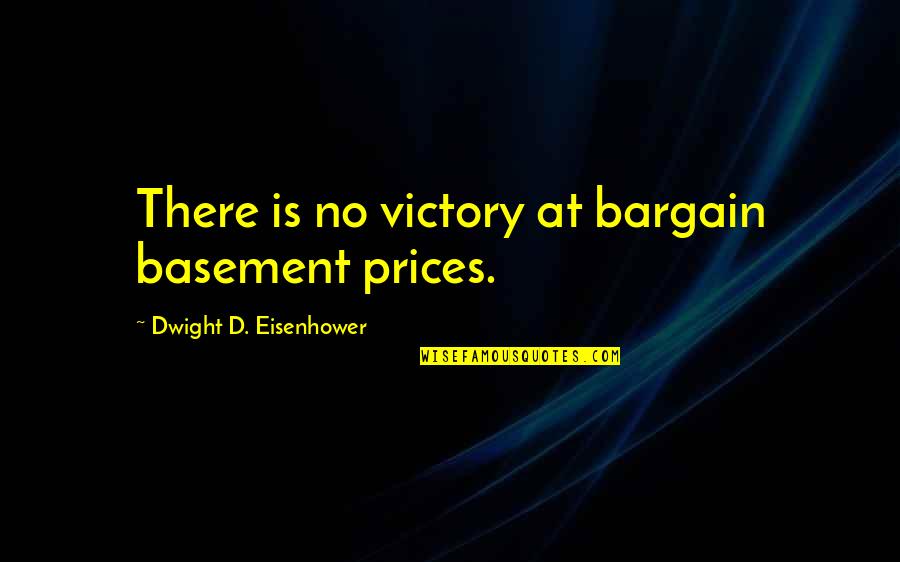 Dwight's Quotes By Dwight D. Eisenhower: There is no victory at bargain basement prices. Dwight's Quotes By Dwight D. Eisenhower: There is no victory at bargain basement prices.