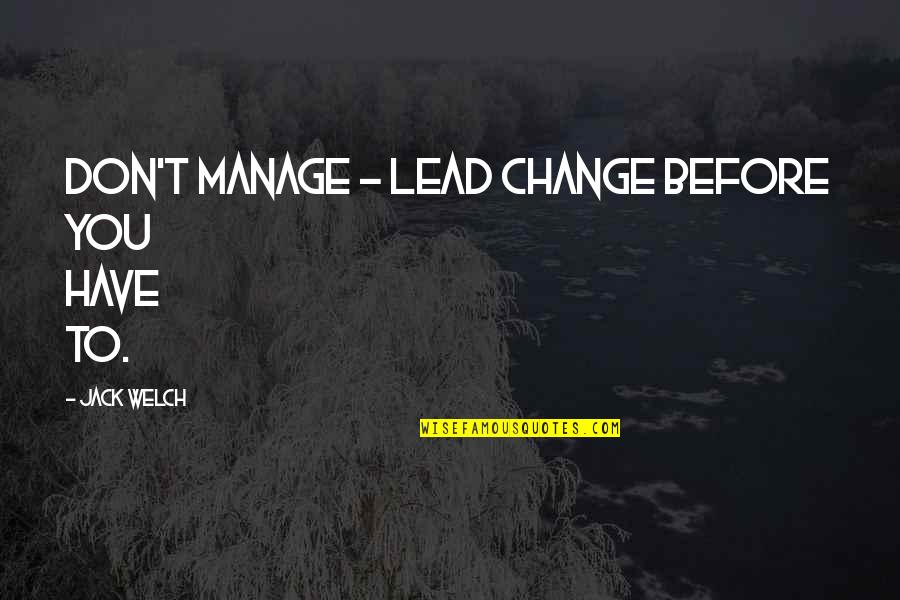 Dwijendra Quotes By Jack Welch: Don't manage - lead change before you have Dwijendra Quotes By Jack Welch: Don't manage - lead change before you have
