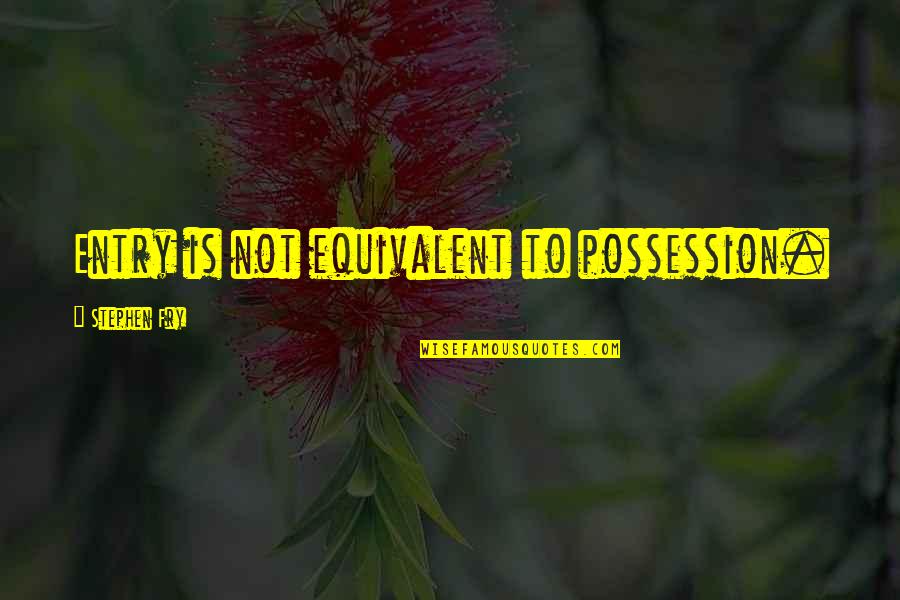 Dwikiryslamyo Quotes By Stephen Fry: Entry is not equivalent to possession.