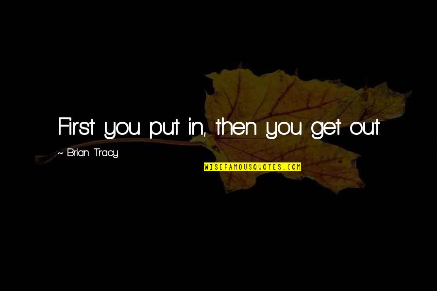 Dwile Quotes By Brian Tracy: First you put in, then you get out.