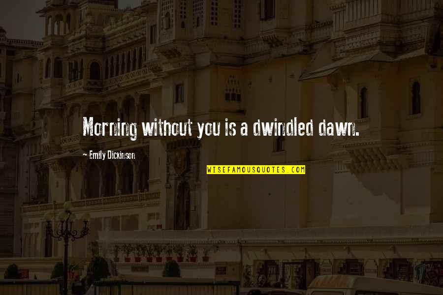 Dwindled Quotes By Emily Dickinson: Morning without you is a dwindled dawn.