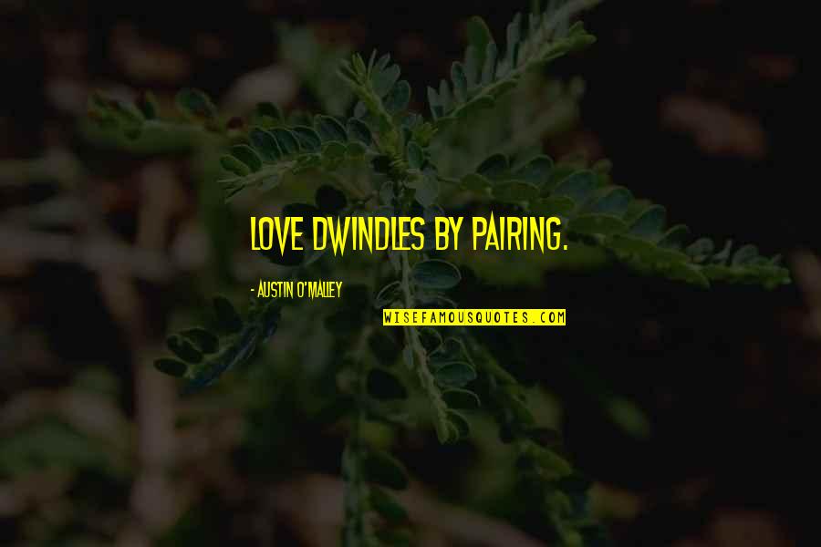 Dwindles Quotes By Austin O'Malley: Love dwindles by pairing.