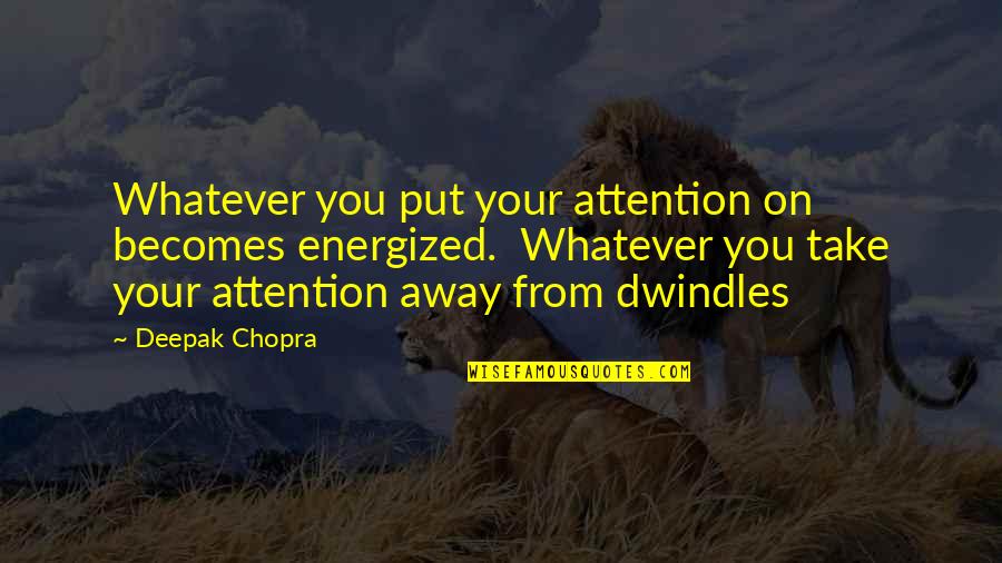 Dwindles Quotes By Deepak Chopra: Whatever you put your attention on becomes energized.