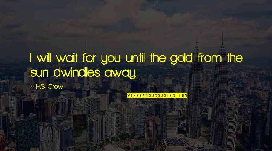 Dwindles Quotes By H.S. Crow: I will wait for you until the gold