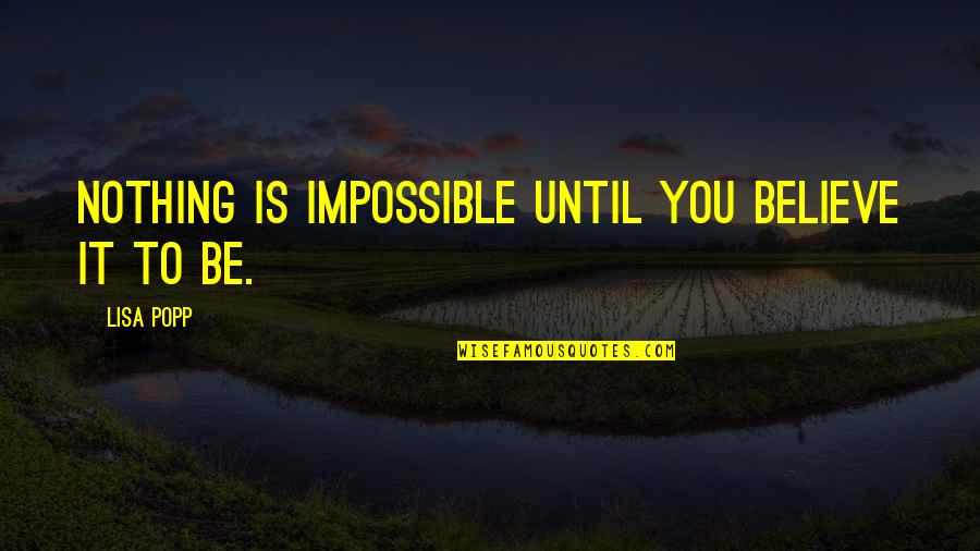 Dwindles Quotes By Lisa Popp: Nothing is impossible until you believe it to