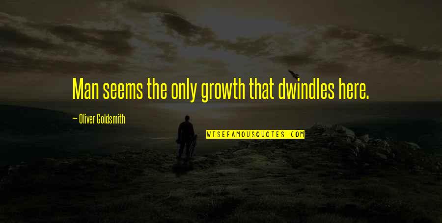 Dwindles Quotes By Oliver Goldsmith: Man seems the only growth that dwindles here.