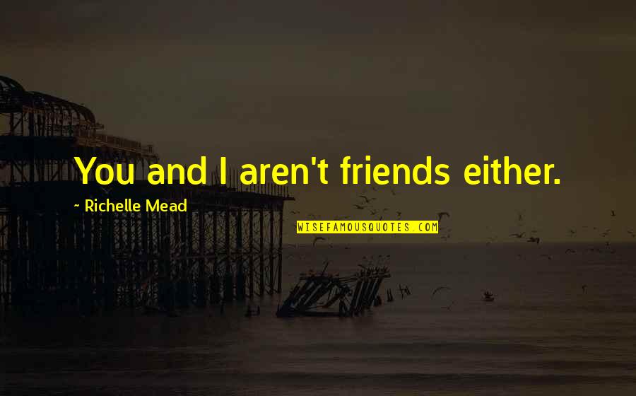 Dwindling Freshwater Quotes By Richelle Mead: You and I aren't friends either.