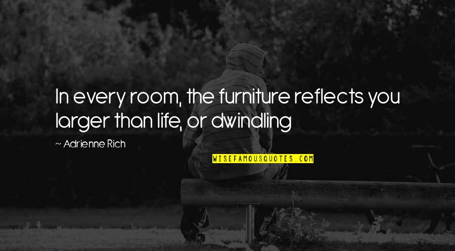 Dwindling Quotes By Adrienne Rich: In every room, the furniture reflects you larger
