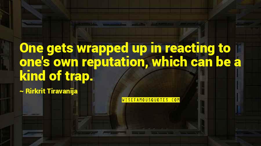 Dwinger Quotes By Rirkrit Tiravanija: One gets wrapped up in reacting to one's Dwinger Quotes By Rirkrit Tiravanija: One gets wrapped up in reacting to one's