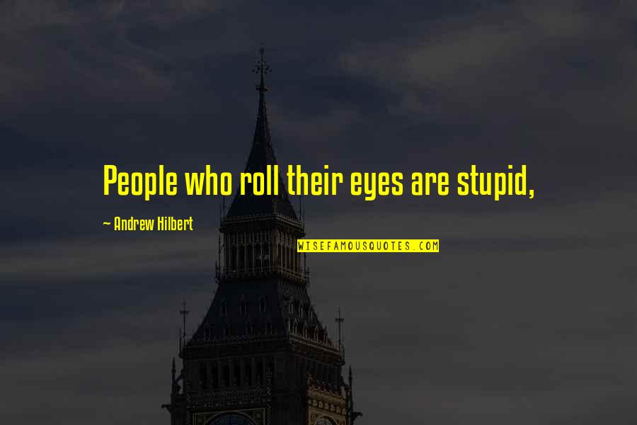 Dwivedi Rohit Quotes By Andrew Hilbert: People who roll their eyes are stupid, Dwivedi Rohit Quotes By Andrew Hilbert: People who roll their eyes are stupid,