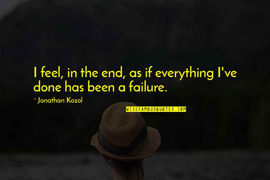 Dwoje Jaka Quotes By Jonathan Kozol: I feel, in the end, as if everything Dwoje Jaka Quotes By Jonathan Kozol: I feel, in the end, as if everything