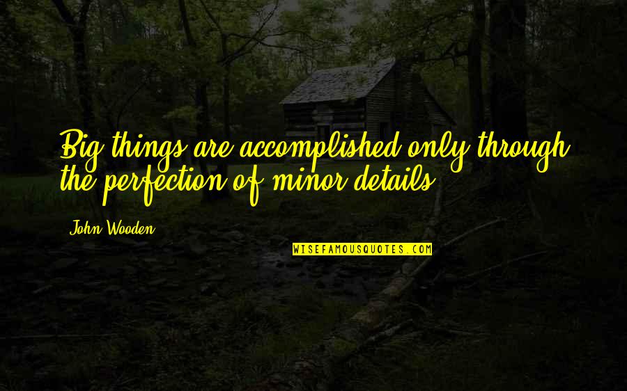 Dwon Quotes By John Wooden: Big things are accomplished only through the perfection