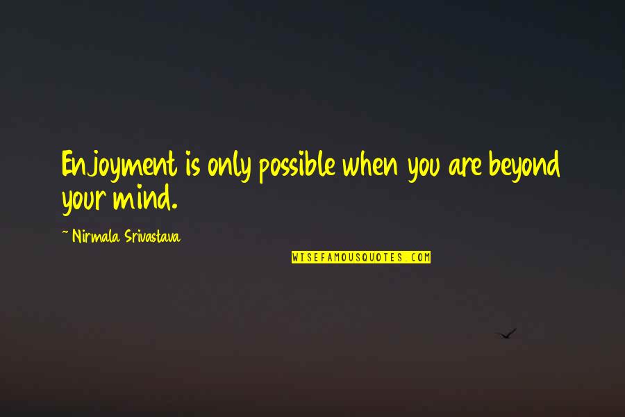 Dwon Quotes By Nirmala Srivastava: Enjoyment is only possible when you are beyond