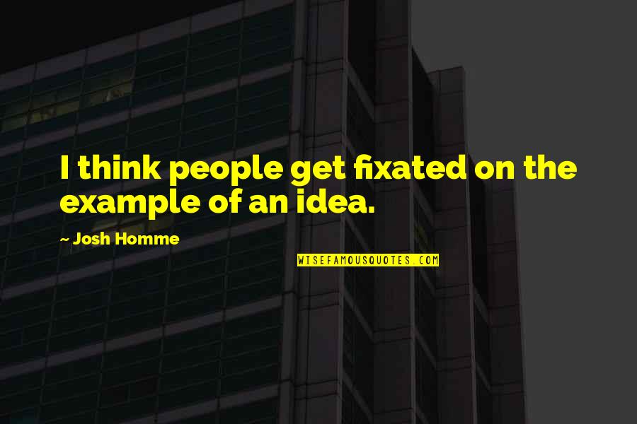 Dworakowski La Quotes By Josh Homme: I think people get fixated on the example