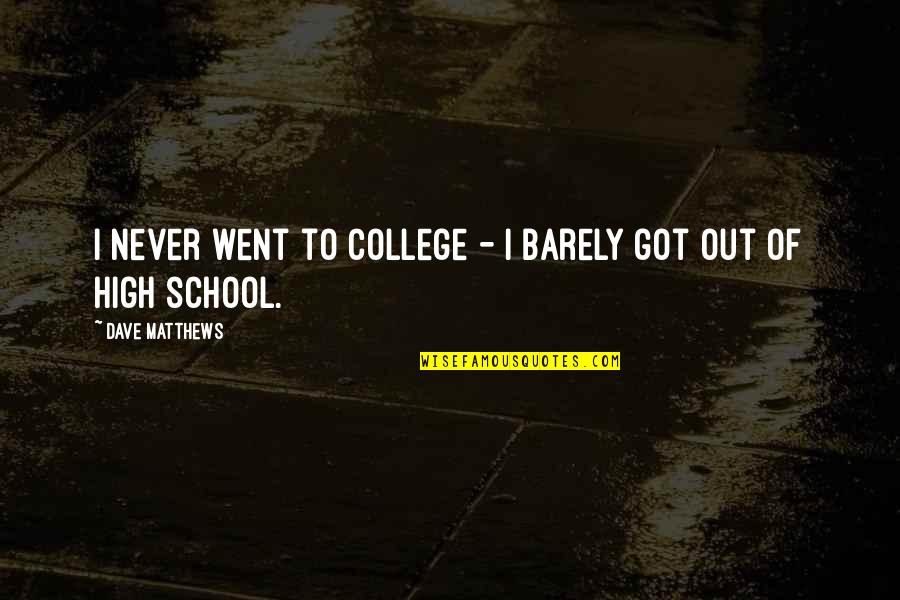 Dworkin And Maciariello Quotes By Dave Matthews: I never went to college - I barely Dworkin And Maciariello Quotes By Dave Matthews: I never went to college - I barely