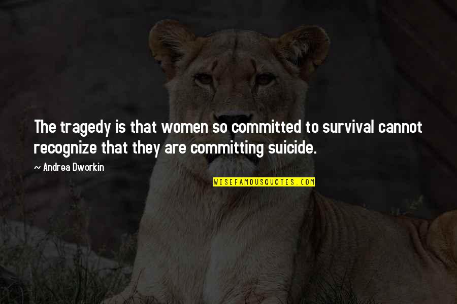Dworkin Andrea Quotes By Andrea Dworkin: The tragedy is that women so committed to