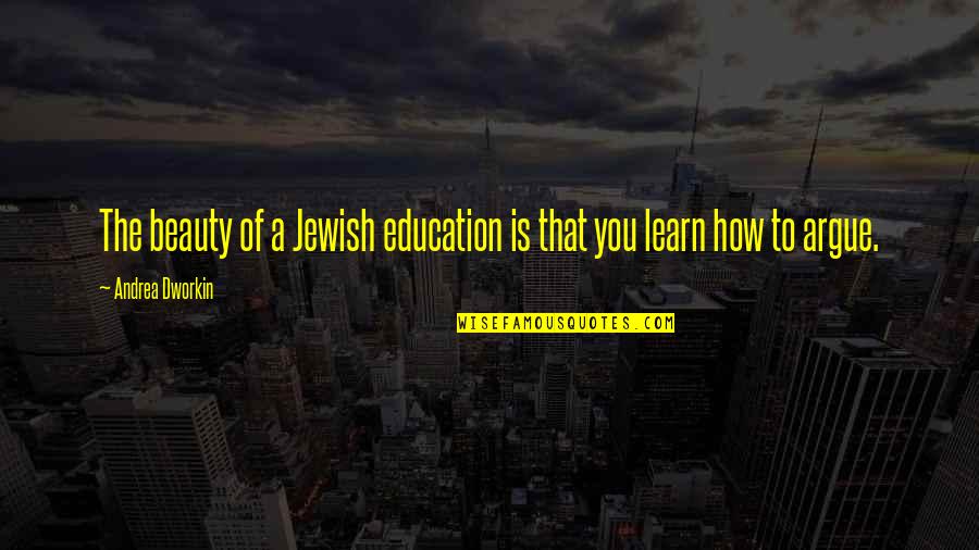 Dworkin Andrea Quotes By Andrea Dworkin: The beauty of a Jewish education is that
