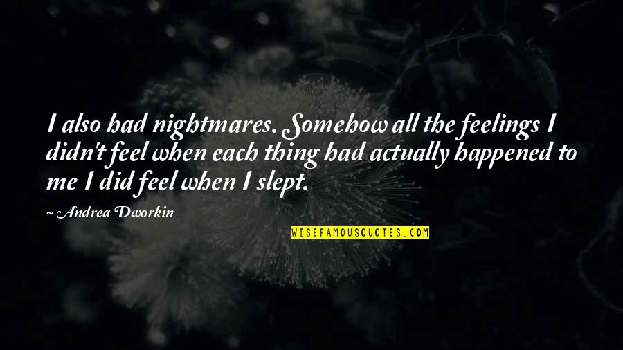 Dworkin Andrea Quotes By Andrea Dworkin: I also had nightmares. Somehow all the feelings