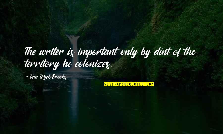 Dworzanski Quotes By Van Wyck Brooks: The writer is important only by dint of Dworzanski Quotes By Van Wyck Brooks: The writer is important only by dint of