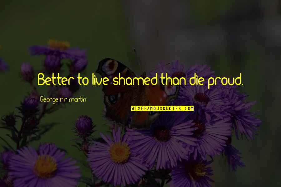 Dwoskin Divorce Quotes By George R R Martin: Better to live shamed than die proud.