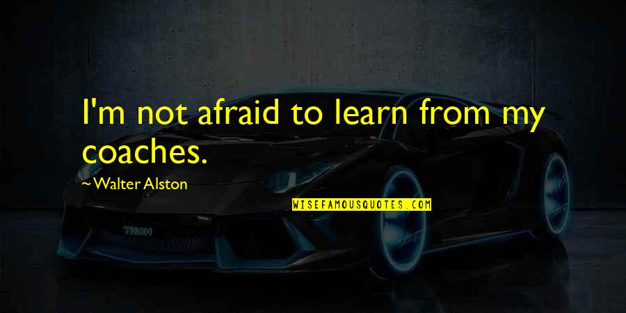 Dwoskin Divorce Quotes By Walter Alston: I'm not afraid to learn from my coaches. Dwoskin Divorce Quotes By Walter Alston: I'm not afraid to learn from my coaches.