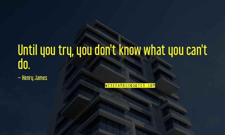 Dwoskin Family Foundation Quotes By Henry James: Until you try, you don't know what you Dwoskin Family Foundation Quotes By Henry James: Until you try, you don't know what you