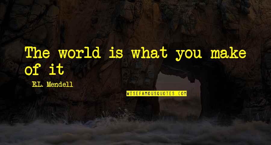 Dwunastu Apostol W Quotes By E.L. Mendell: The world is what you make of it Dwunastu Apostol W Quotes By E.L. Mendell: The world is what you make of it