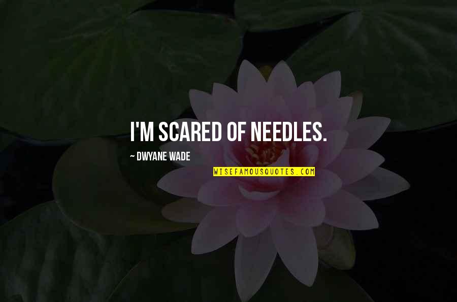 Dwyane Quotes By Dwyane Wade: I'm scared of needles.