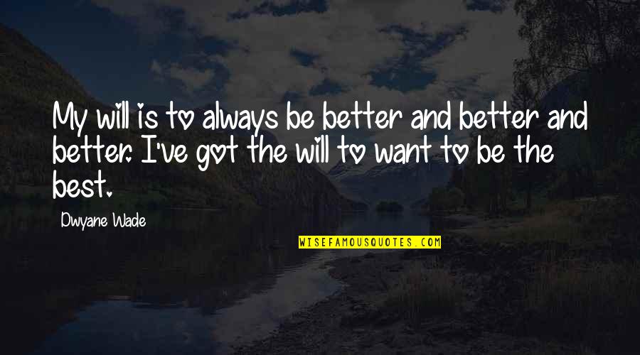 Dwyane Quotes By Dwyane Wade: My will is to always be better and