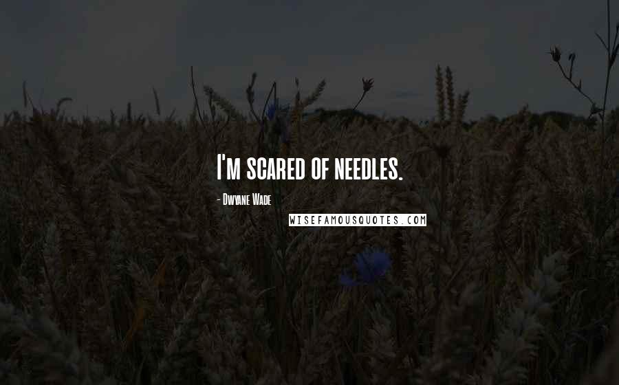 Dwyane Wade quotes: I'm scared of needles.