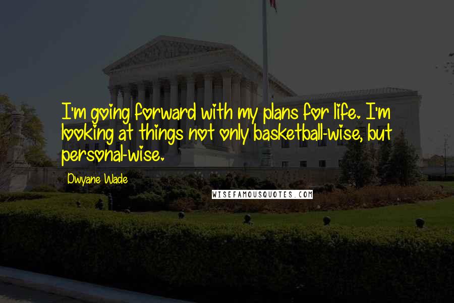 Dwyane Wade quotes: I'm going forward with my plans for life. I'm looking at things not only basketball-wise, but personal-wise.