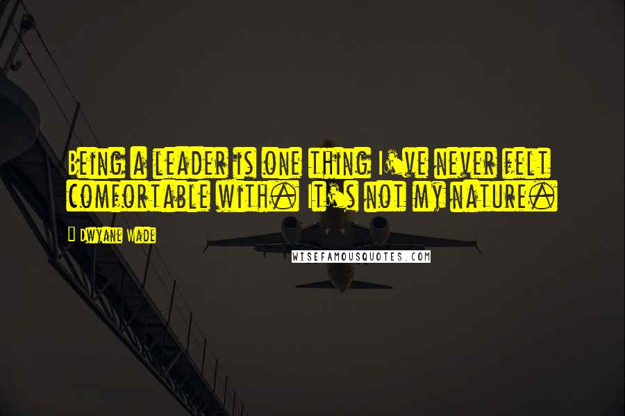 Dwyane Wade quotes: Being a leader is one thing I've never felt comfortable with. It's not my nature.