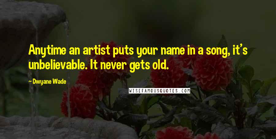 Dwyane Wade quotes: Anytime an artist puts your name in a song, it's unbelievable. It never gets old.