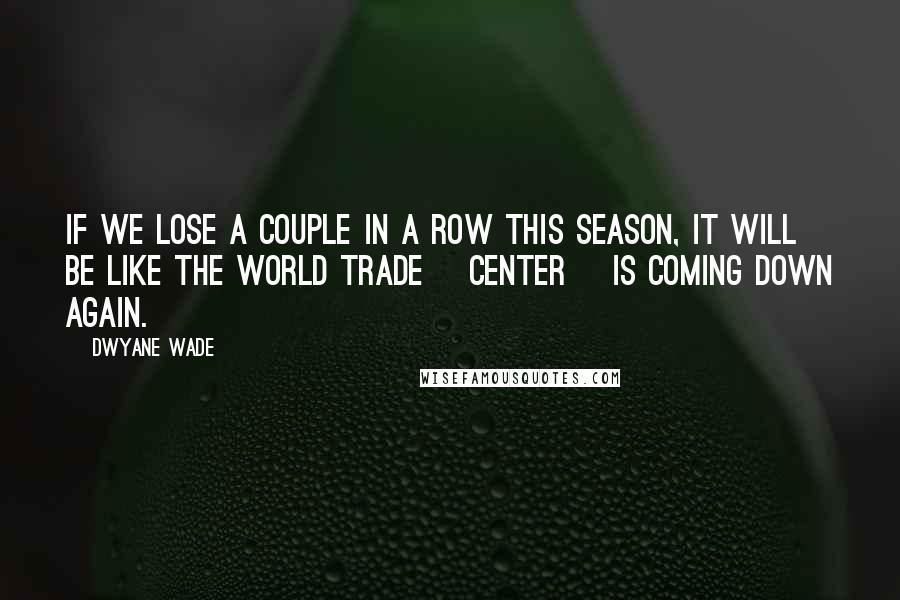 Dwyane Wade quotes: If we lose a couple in a row this season, it will be like the World Trade [Center] is coming down again.