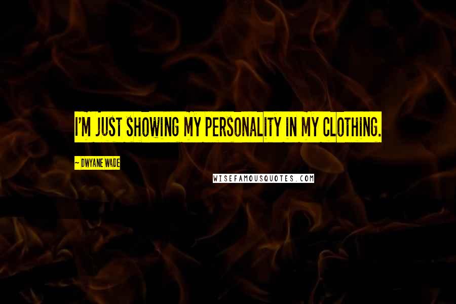 Dwyane Wade quotes: I'm just showing my personality in my clothing.