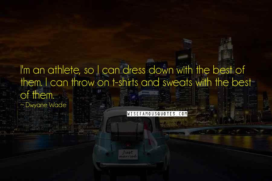 Dwyane Wade quotes: I'm an athlete, so I can dress down with the best of them. I can throw on t-shirts and sweats with the best of them.