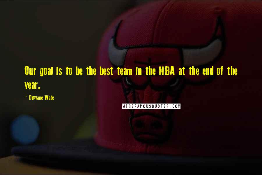 Dwyane Wade quotes: Our goal is to be the best team in the NBA at the end of the year.