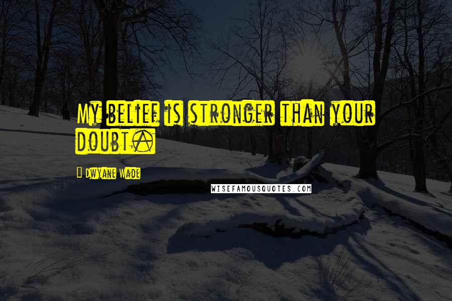 Dwyane Wade quotes: My belief is stronger than your doubt.