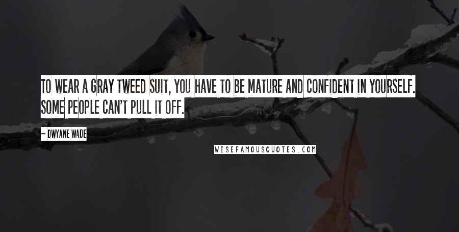 Dwyane Wade quotes: To wear a gray tweed suit, you have to be mature and confident in yourself. Some people can't pull it off.