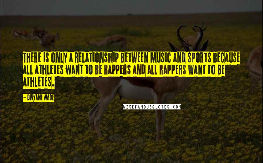 Dwyane Wade quotes: There is only a relationship between music and sports because all athletes want to be rappers and all rappers want to be athletes.