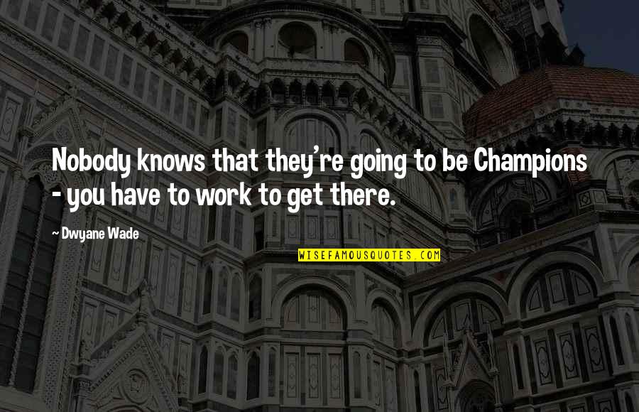 Dwyane Wade Quotes By Dwyane Wade: Nobody knows that they're going to be Champions