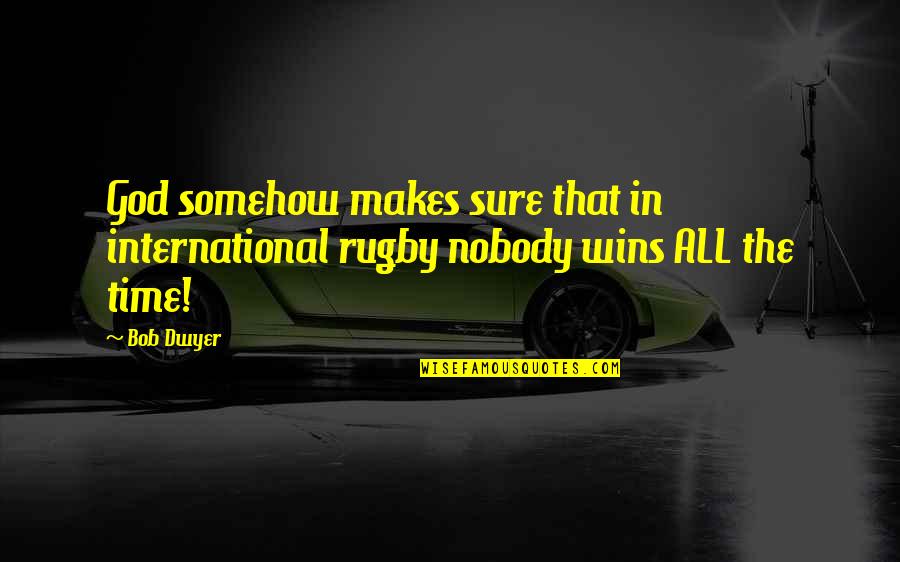 Dwyer Quotes By Bob Dwyer: God somehow makes sure that in international rugby