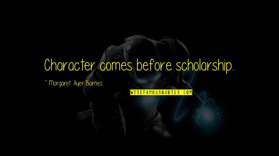 Dwyka Quotes By Margaret Ayer Barnes: Character comes before scholarship.