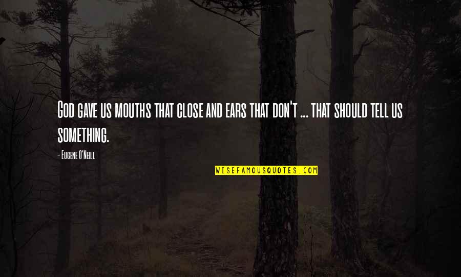 Dyadic Developmental Psychotherapy Quotes By Eugene O'Neill: God gave us mouths that close and ears Dyadic Developmental Psychotherapy Quotes By Eugene O'Neill: God gave us mouths that close and ears