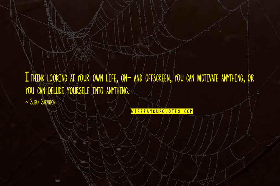 Dyaks Of Borneo Quotes By Susan Sarandon: I think looking at your own life, on- Dyaks Of Borneo Quotes By Susan Sarandon: I think looking at your own life, on-